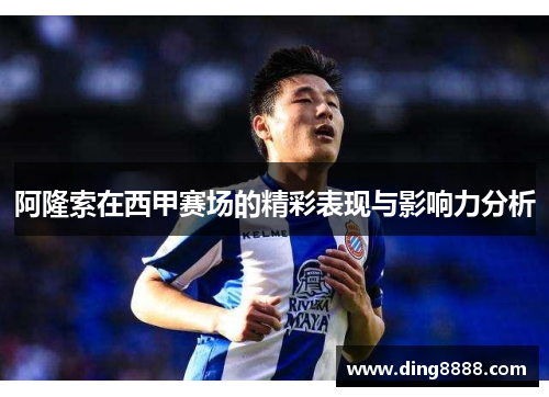 阿隆索在西甲赛场的精彩表现与影响力分析 阿隆索在西甲赛场的精彩表现与影响力分析