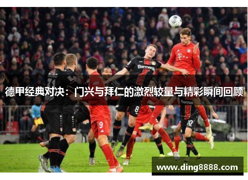 德甲经典对决:门兴与拜仁的激烈较量与精彩瞬间回顾 德甲经典对决:门兴与拜仁的激烈较量与精彩瞬间回顾