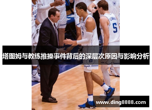 塔图姆与教练推搡事件背后的深层次原因与影响分析 塔图姆与教练推搡事件背后的深层次原因与影响分析