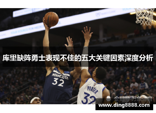 库里缺阵勇士表现不佳的五大关键因素深度分析 库里缺阵勇士表现不佳的五大关键因素深度分析