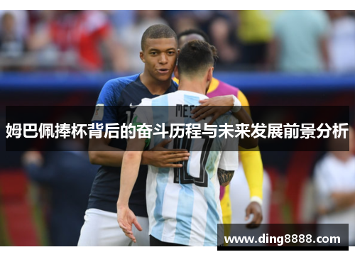 姆巴佩捧杯背后的奋斗历程与未来发展前景分析 姆巴佩捧杯背后的奋斗历程与未来发展前景分析