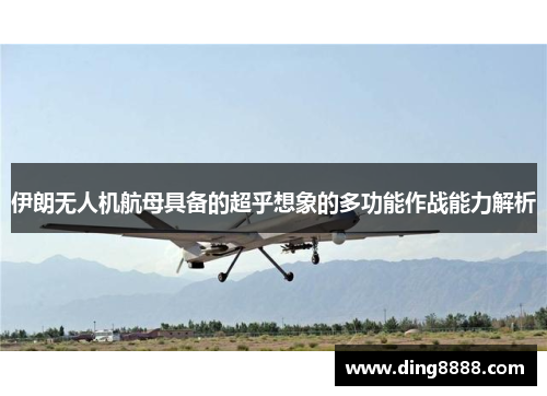 伊朗无人机航母具备的超乎想象的多功能作战能力解析 伊朗无人机航母具备的超乎想象的多功能作战能力解析