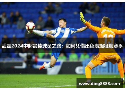 武磊2024中超最佳球员之路:如何凭借出色表现征服赛季 武磊2024中超最佳球员之路:如何凭借出色表现征服赛季