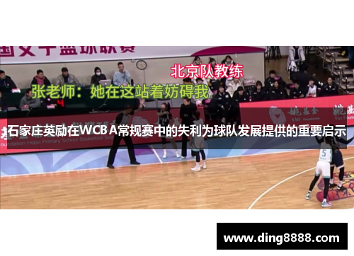 石家庄英励在WCBA常规赛中的失利为球队发展提供的重要启示 石家庄英励在WCBA常规赛中的失利为球队发展提供的重要启示