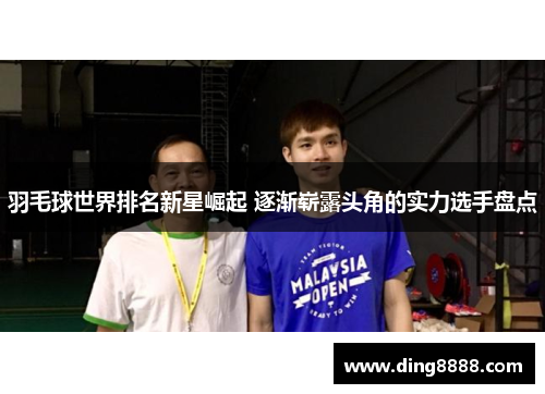 羽毛球世界排名新星崛起 逐渐崭露头角的实力选手盘点 羽毛球世界排名新星崛起 逐渐崭露头角的实力选手盘点