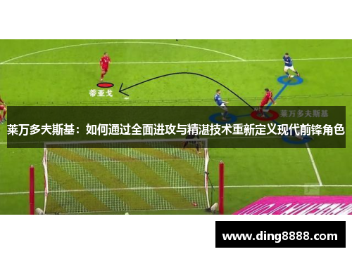 莱万多夫斯基：如何通过全面进攻与精湛技术重新定义现代前锋角色